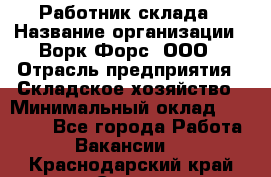Работник склада › Название организации ­ Ворк Форс, ООО › Отрасль предприятия ­ Складское хозяйство › Минимальный оклад ­ 60 000 - Все города Работа » Вакансии   . Краснодарский край,Сочи г.